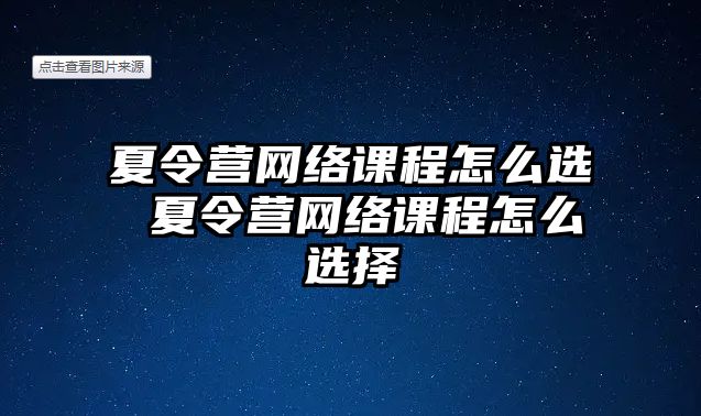 夏令營網絡課程怎么選 夏令營網絡課程怎么選擇