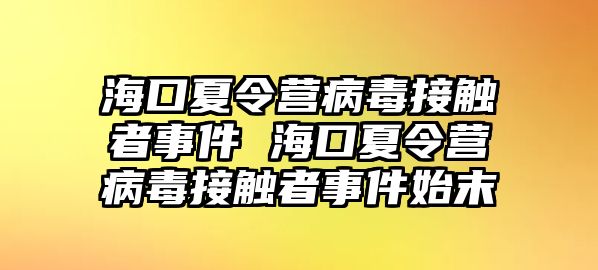 海口夏令營(yíng)病毒接觸者事件 海口夏令營(yíng)病毒接觸者事件始末