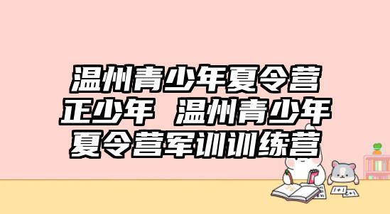 溫州青少年夏令營正少年 溫州青少年夏令營軍訓訓練營