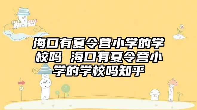 海口有夏令營小學(xué)的學(xué)校嗎 海口有夏令營小學(xué)的學(xué)校嗎知乎