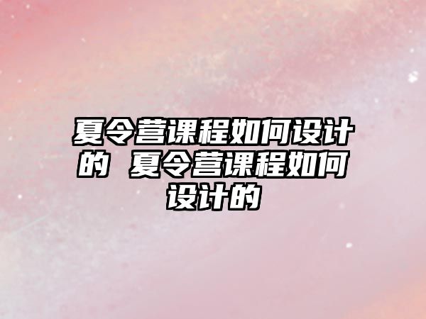 夏令營課程如何設計的 夏令營課程如何設計的