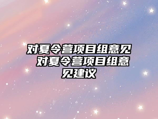 對夏令營項目組意見 對夏令營項目組意見建議