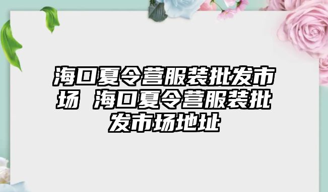 海口夏令營服裝批發市場 海口夏令營服裝批發市場地址