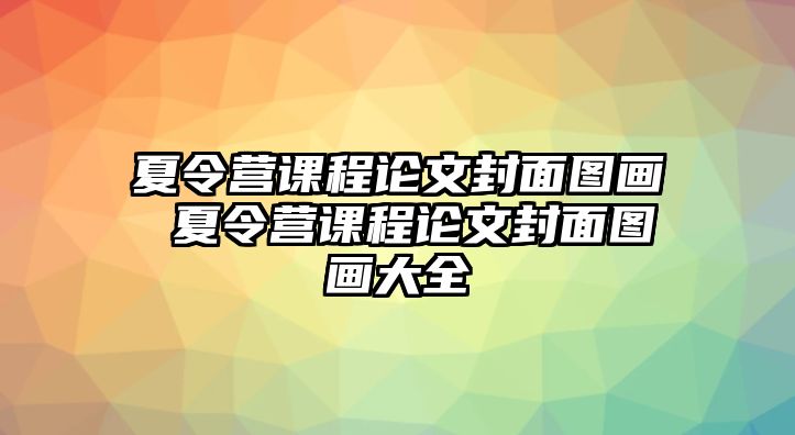 夏令營課程論文封面圖畫 夏令營課程論文封面圖畫大全