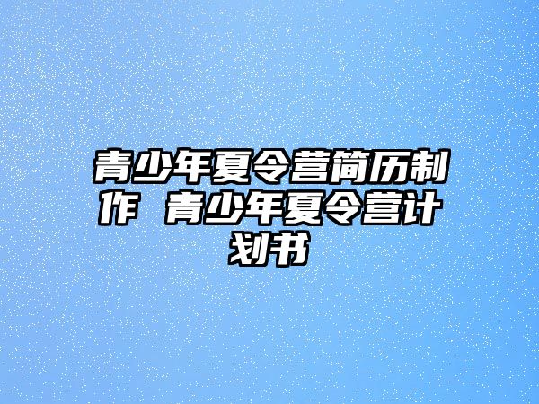 青少年夏令營簡歷制作 青少年夏令營計劃書