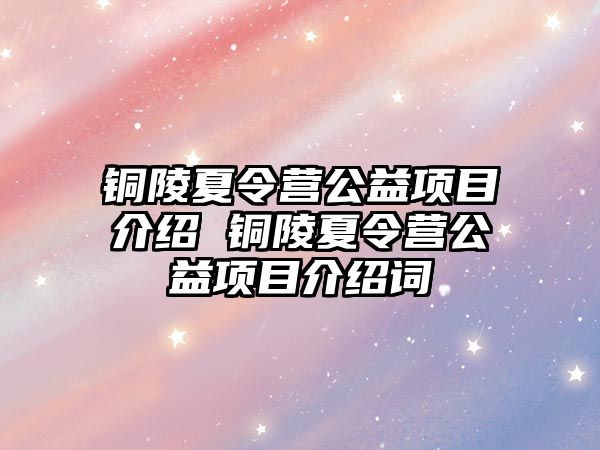 銅陵夏令營公益項目介紹 銅陵夏令營公益項目介紹詞