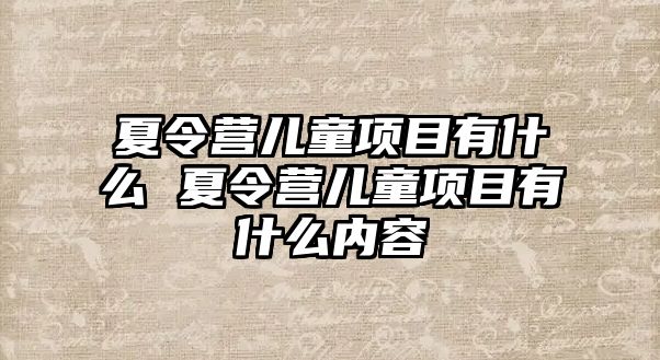 夏令營兒童項目有什么 夏令營兒童項目有什么內(nèi)容