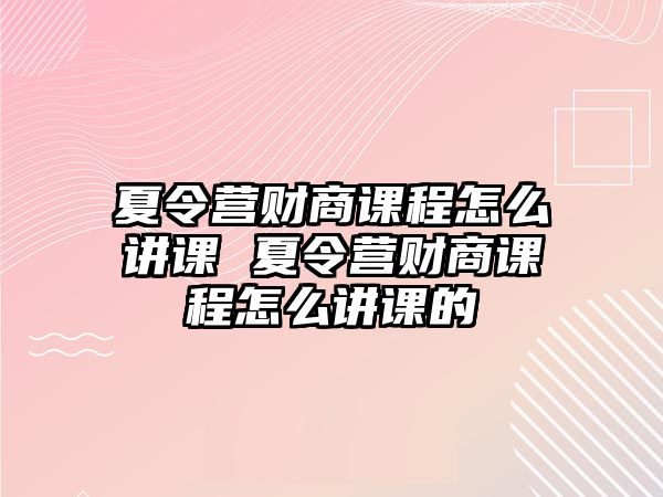 夏令營財商課程怎么講課 夏令營財商課程怎么講課的