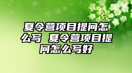 夏令營(yíng)項(xiàng)目提問(wèn)怎么寫(xiě) 夏令營(yíng)項(xiàng)目提問(wèn)怎么寫(xiě)好