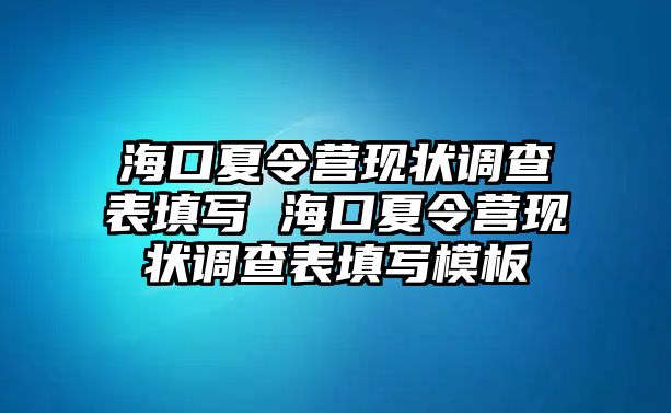 海口夏令營現(xiàn)狀調(diào)查表填寫 海口夏令營現(xiàn)狀調(diào)查表填寫模板