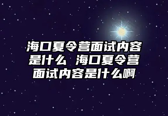 海口夏令營面試內容是什么 海口夏令營面試內容是什么啊