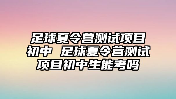 足球夏令營測試項目初中 足球夏令營測試項目初中生能考嗎