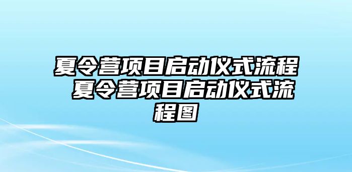 夏令營項目啟動儀式流程 夏令營項目啟動儀式流程圖