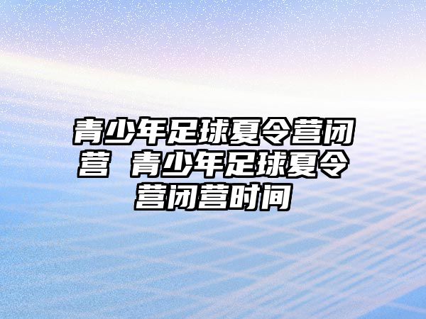 青少年足球夏令營閉營 青少年足球夏令營閉營時間