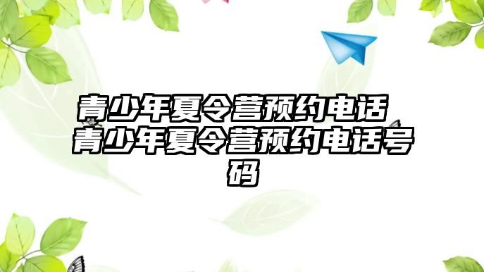 青少年夏令營預(yù)約電話 青少年夏令營預(yù)約電話號碼