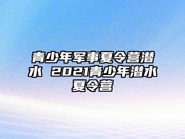 青少年軍事夏令營潛水 2021青少年潛水夏令營