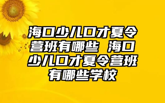 海口少兒口才夏令營班有哪些 海口少兒口才夏令營班有哪些學校