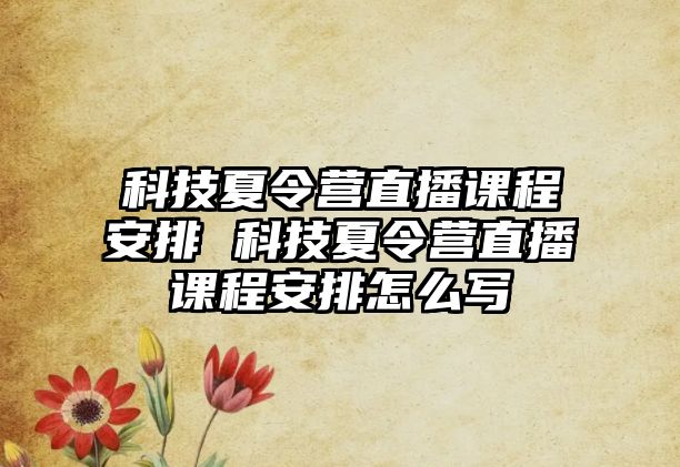 科技夏令營直播課程安排 科技夏令營直播課程安排怎么寫