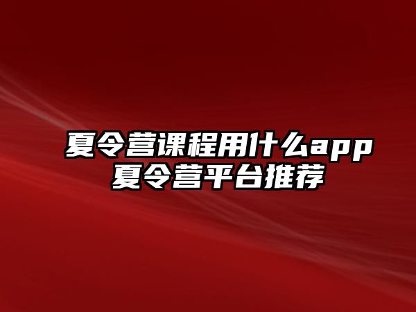 夏令營課程用什么app 夏令營平臺(tái)推薦