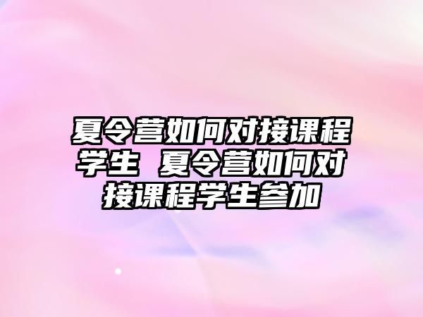 夏令營如何對接課程學生 夏令營如何對接課程學生參加