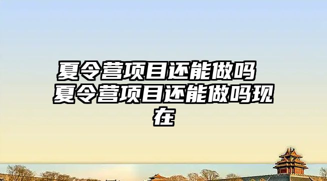 夏令營項目還能做嗎 夏令營項目還能做嗎現在