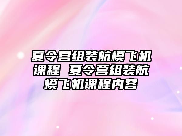 夏令營(yíng)組裝航模飛機(jī)課程 夏令營(yíng)組裝航模飛機(jī)課程內(nèi)容