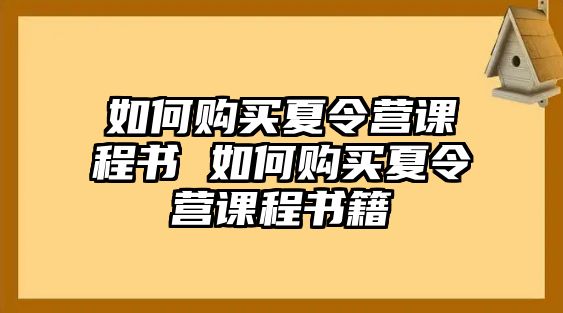 如何購(gòu)買夏令營(yíng)課程書 如何購(gòu)買夏令營(yíng)課程書籍