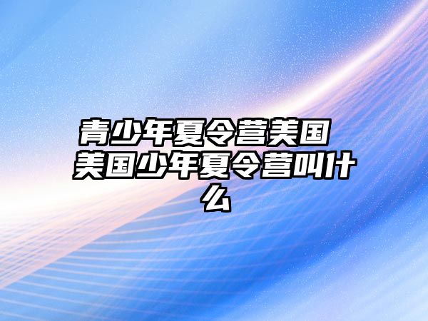 青少年夏令營美國 美國少年夏令營叫什么