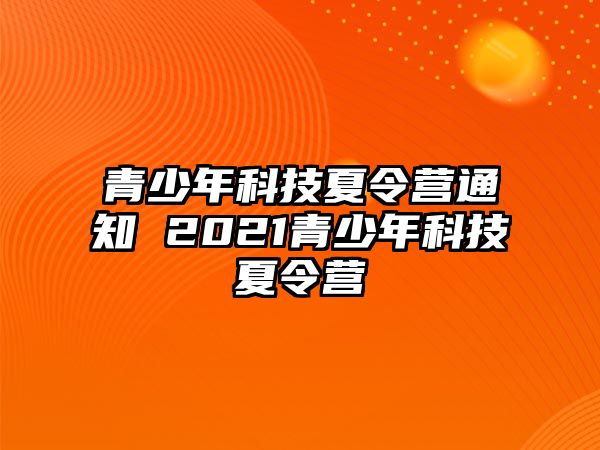 青少年科技夏令營(yíng)通知 2021青少年科技夏令營(yíng)