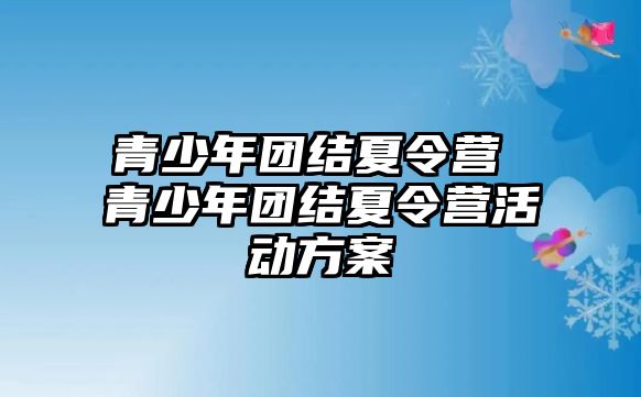 青少年團結夏令營 青少年團結夏令營活動方案