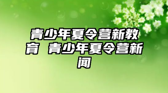 青少年夏令營新教育 青少年夏令營新聞