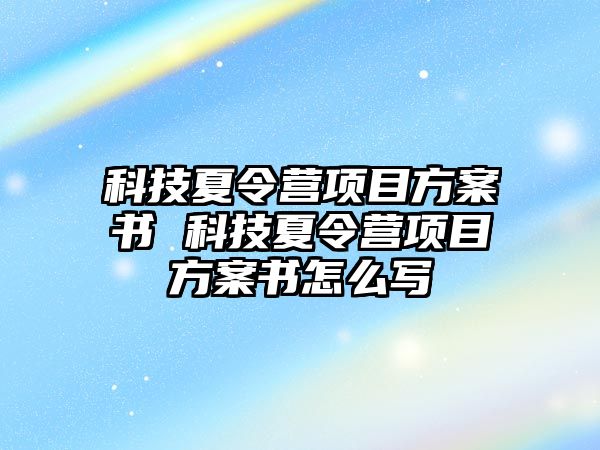 科技夏令營項目方案書 科技夏令營項目方案書怎么寫