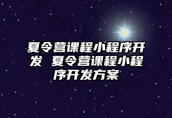 夏令營課程小程序開發(fā) 夏令營課程小程序開發(fā)方案