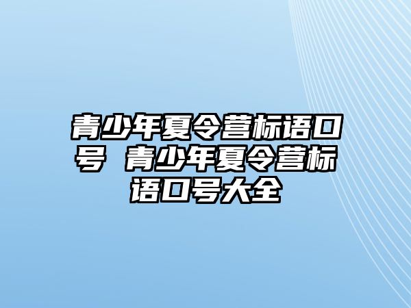 青少年夏令營標語口號 青少年夏令營標語口號大全