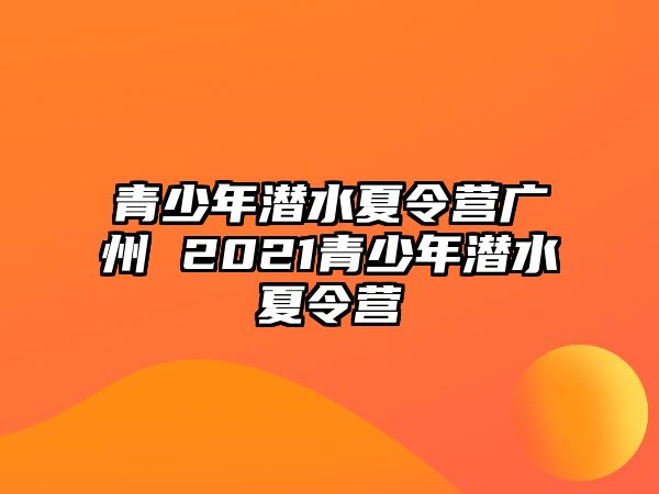 青少年潛水夏令營廣州 2021青少年潛水夏令營