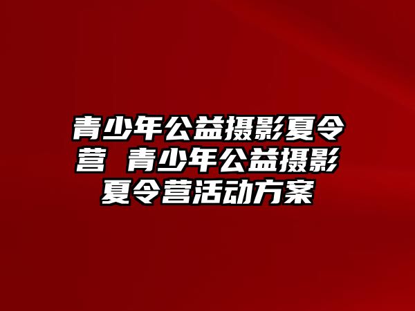 青少年公益攝影夏令營 青少年公益攝影夏令營活動方案