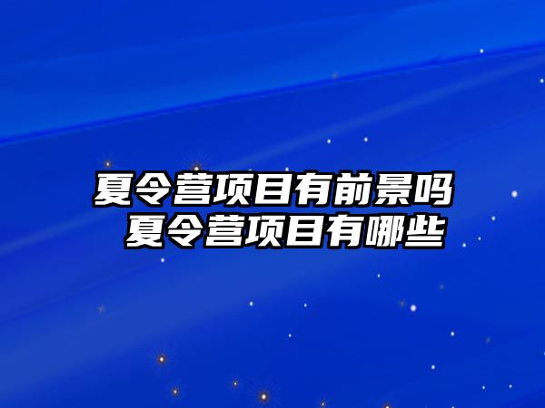 夏令營項目有前景嗎 夏令營項目有哪些