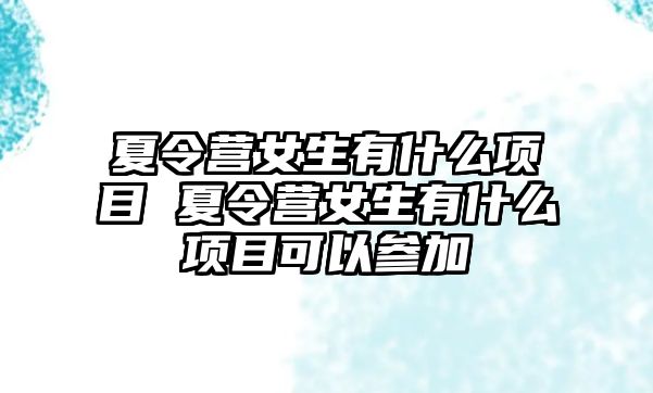 夏令營女生有什么項目 夏令營女生有什么項目可以參加