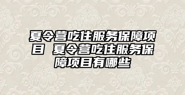 夏令營吃住服務(wù)保障項目 夏令營吃住服務(wù)保障項目有哪些