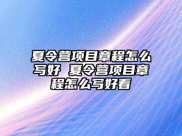 夏令營項目章程怎么寫好 夏令營項目章程怎么寫好看