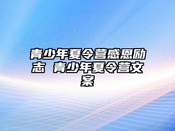 青少年夏令營感恩勵志 青少年夏令營文案