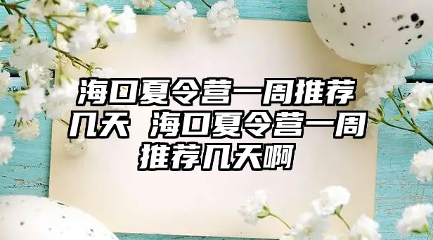 海口夏令營一周推薦幾天 海口夏令營一周推薦幾天啊