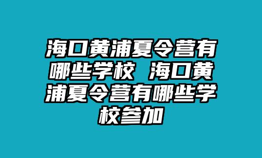 海口黃浦夏令營有哪些學校 海口黃浦夏令營有哪些學校參加