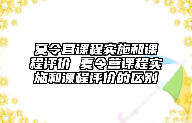 夏令營課程實施和課程評價 夏令營課程實施和課程評價的區別