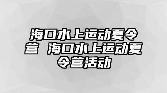 海口水上運動夏令營 海口水上運動夏令營活動