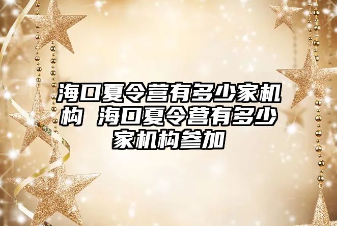 海口夏令營有多少家機構 海口夏令營有多少家機構參加