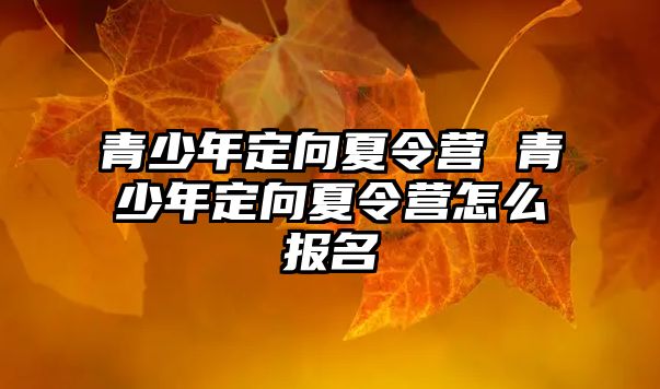 青少年定向夏令營 青少年定向夏令營怎么報名