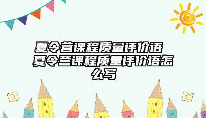 夏令營(yíng)課程質(zhì)量評(píng)價(jià)語(yǔ) 夏令營(yíng)課程質(zhì)量評(píng)價(jià)語(yǔ)怎么寫(xiě)