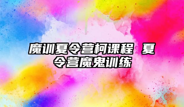 魔訓(xùn)夏令營柯課程 夏令營魔鬼訓(xùn)練