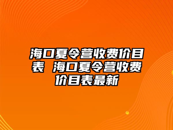 海口夏令營(yíng)收費(fèi)價(jià)目表 海口夏令營(yíng)收費(fèi)價(jià)目表最新